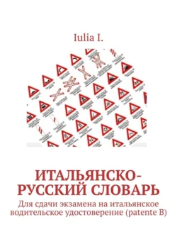 Итальянско-русский словарь. Для сдачи экзамена на итальянское водительское удостоверение (patente B), Iulia I.