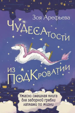 Чудесатости из Подкроватии. Ужасно смешная книга для задорной гребли лапками по жизни, Зоя Арефьева