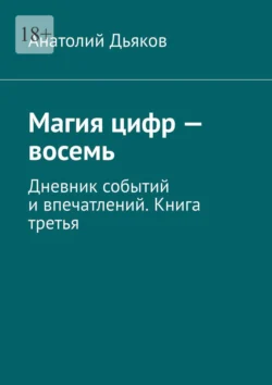 Магия цифр – восемь. Дневник событий и впечатлений. Книга третья, Анатолий Дьяков