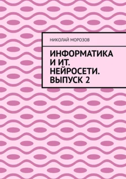 Информатика и ИТ. Нейросети. Выпуск 2, Николай Морозов