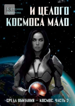 И целого Космоса мало. Среда обитания – Космос. Часть 2, Екатерина Аристова