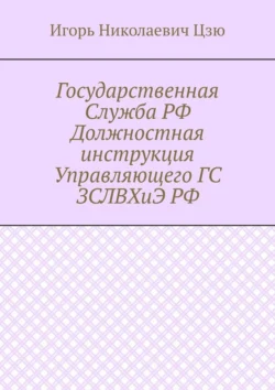 Государственная Служба РФ Должностная инструкция Управляющего ГС ЗСЛВХиЭ РФ, Игорь Николаевич Цзю