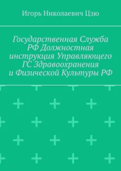 Государственная служба РФ. Должностная инструкция управляющего ГС здравоохранения и физической культуры РФ Игорь Николаевич Цзю