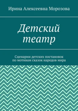 Детский театр. Сценарии детских постановок по мотивам сказок народов мира, Ирина Морозова