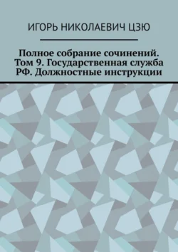 Полное собрание сочинений. Том 9. Государственная служба РФ. Должностные инструкции, Игорь Цзю