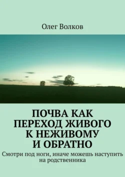 Почва как переход живого к неживому и обратно. Смотри под ноги, иначе можешь наступить на родственника, Олег Волков