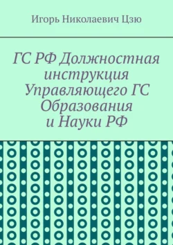 ГС РФ Должностная инструкция Управляющего ГС Образования и Науки РФ, Игорь Цзю