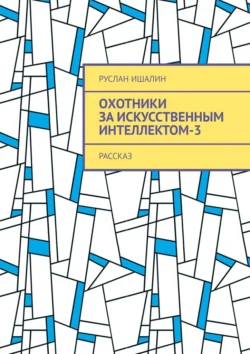 Охотники за искусственным интеллектом-3. Рассказ, Руслан Ишалин