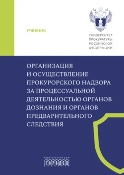 Организация и осуществление прокурорского надзора за процессуальной деятельностью органов дознания и органов предварительного следствия, Коллектив авторов