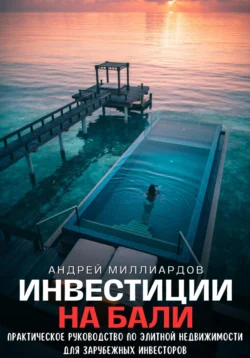 Инвестиции на Бали. Практическое руководство по элитной недвижимости для зарубежных инвесторов, Андрей Миллиардов