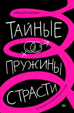 Тайные пружины страсти: как овладеть искусством магнетизма, Алексей Разумов