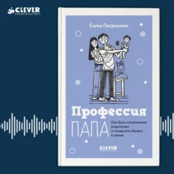 Профессия папа. Как быть осознанным родителем и сохранять баланс в семье, Елена Патрикеева