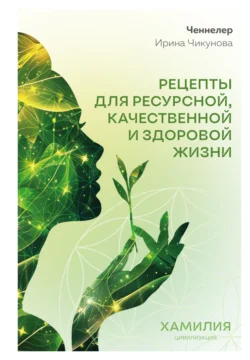 Рецепты для ресурсной, качественной и здоровой жизни. Цивилизация Хамилия, Ирина Чикунова