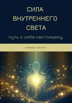 Сила Внутреннего Света: Путь к себе настоящему, Надежда Крутько