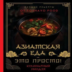 Азиатская еда – это просто! Кулинарный ниндзя. Лучшие рецепты от TOSHAYO FOOD, Антон Сурин