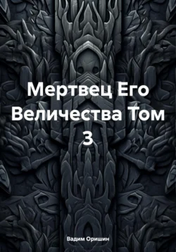 Мертвец Его Величества Том 3, Вадим Оришин