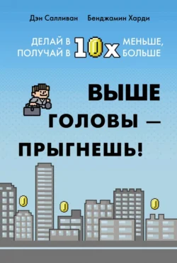 Выше головы – прыгнешь! Делай в 10х меньше, получай в 10х больше, Бенжамин Харди