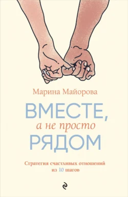 Вместе, а не просто рядом. Стратегия счастливых отношений из 10 шагов, Марина Майорова