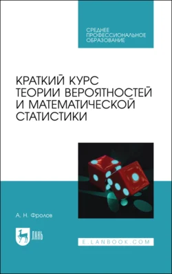 Краткий курс теории вероятностей и математической статистики. Учебное пособие для СПО, Андрей Фролов