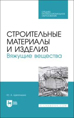 Строительные материалы и изделия. Вяжущие вещества. Учебное пособие для СПО, Юлия Щепочкина