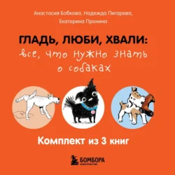 Гладь, люби, хвали: все, что нужно знать о собаках. Комплект из 3 книг, Анастасия Бобкова