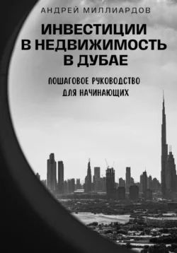 Инвестиции в недвижимость в Дубае. Пошаговое руководство для начинающих, Андрей Миллиардов