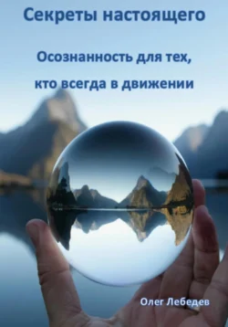 Секреты настоящего: Внутренний баланс для тех, кто всегда в движении, Олег Лебедев