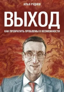 Выход. Как превратить проблемы в возможности, Илья Руднев