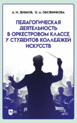 Педагогическая деятельность в оркестровом классе у студентов колледжей искусств. Учебное пособие для СПО, Оксана Овсянникова