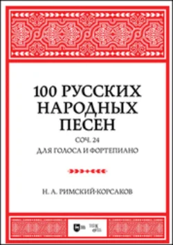 100 русских народных песен. Соч. 24. Для голоса и фортепиано, Николай Римский-Корсаков