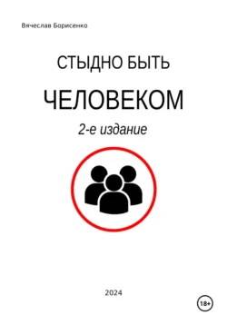 Стыдно быть человеком. 2-е издание, Вячеслав Борисенко