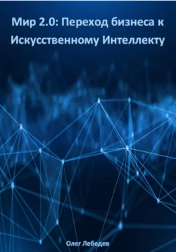 Мир 2.0: Переход бизнеса к Искусственному Интеллекту, Олег Лебедев