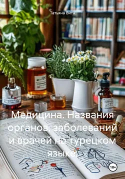 Медицина. Названия органов, заболеваний и врачей на турецком языке., Татьяна Вита