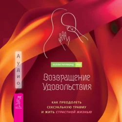 Возвращение удовольствия. Как преодолеть сексуальную травму и жить страстной жизнью, Холли Ричмонд