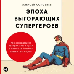 Эпоха выгорающих супергероев: Как саморазвитие превратилось в культ, а погоня за счастьем завела нас в тупик, Алексей Соловьев