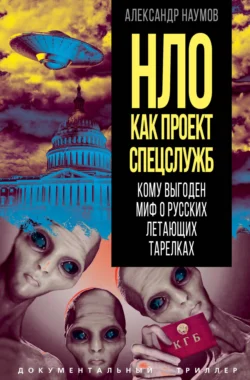 НЛО как проект спецслужб. Кому выгоден миф о русских летающих тарелках, Александр Наумов