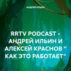 RRTV PODCAST – АНДРЕЙ ИЛЬИН И АЛЕКСЕЙ КРАСНОВ « КАК ЭТО РАБОТАЕТ», АНДРЕЙ ИЛЬИН