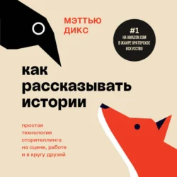 Как рассказывать истории. Простая технология сторителлинга на сцене, работе и в кругу друзей, Мэттью Дикс