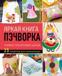 Яркая книга пэчворка. Учимся лоскутному шитью. 25 проектов для начинающих, Mimia Parra