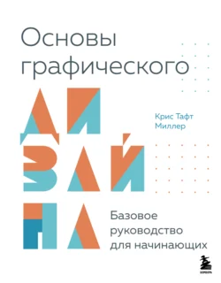 Основы графического дизайна. Базовое руководство для начинающих, Крис Тафт Миллер