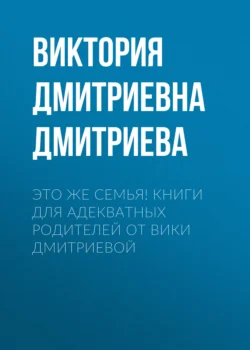 Это же семья! Книги для адекватных родителей от Вики Дмитриевой, Виктория Дмитриева