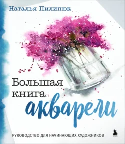 Большая книга акварели. Руководство для начинающих художников, Наталья Пилипюк