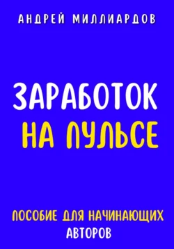 Заработок на Пульсе. Пособие для Начинающих Авторов, Андрей Миллиардов