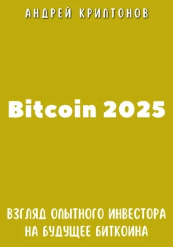 Bitcoin 2025. Взгляд опытного инвестора на будущее биткоина, Андрей Криптонов