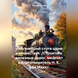 «Честнейший слуга царю и отечеству». /Строитель железных дорог, меценат и благотворитель Н. К. фон Мекк/., Михаил Гавлин