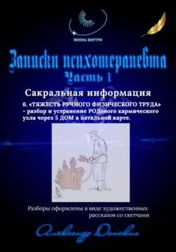 Записки психотерапевта. 6.Тяжесть ручного физического труда – разбор и устранение родового кармического узла через 5 дом в натальной карте, Александр Донских