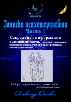 Записки психотерапевта. 9. Ложные ценности – мощная технология изменения жизни. Разбор и трансформация системы ценностей., Александр Донских