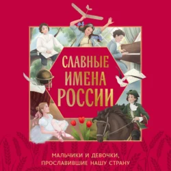 Славные имена России. Мальчики и девочки, прославившие нашу страну, Ольга Артёмова