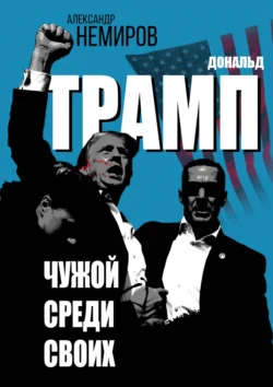 Дональд Трамп. Чужой среди своих, Александр Немиров