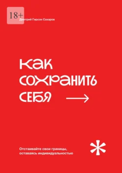 Как сохранить себя. Отстаивайте свои границы, оставаясь индивидуальностью, Дмитрий Гирсон Сахаров